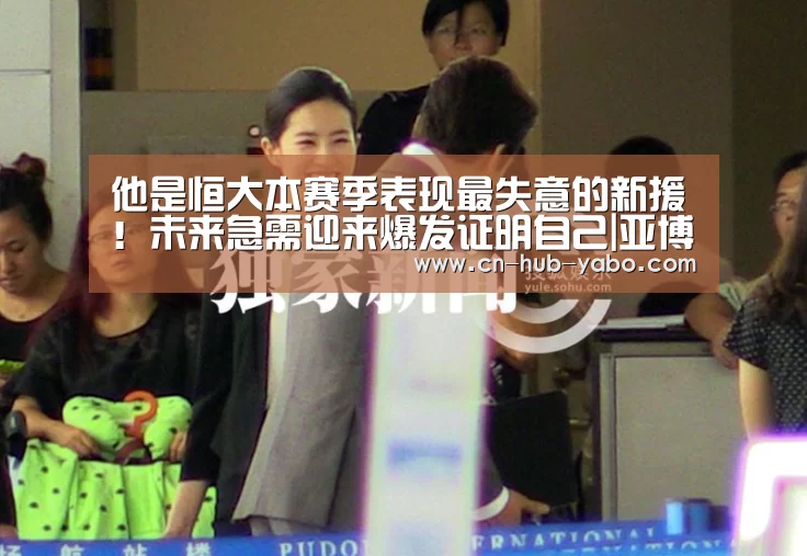 他是恒大本赛季表现最失意的新援!未来急需迎来爆发证明自己|亚博官网(图4) 亚博官网